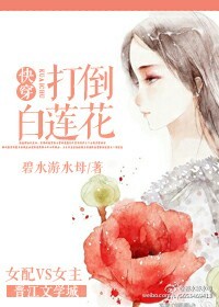 小说：快穿之打倒白莲花，作者：碧水游水母