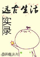 小说：远古生活实录，作者：荼蘼夫人