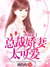 小说：一世婚宠：总裁娇妻太可爱，作者：桃灼灼i