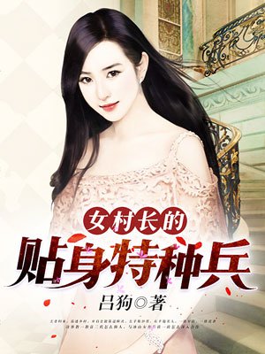 小说：女村长的贴身特种兵，作者：吕狗