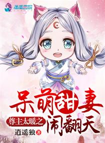 小说：尊主太暖之呆萌甜妻闹翻天，作者：逍遥独