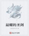 小说：最耀的圣剑，作者：战国战神吕布