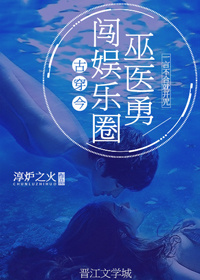 小说：巫医勇闯娱乐圈[古穿今]，作者：淳炉之火