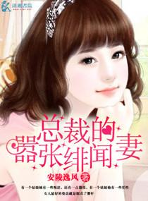 小说：总裁的嚣张绯闻妻，作者：安陵逸风