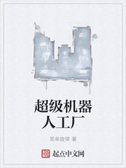 小说：超级机器人工厂，作者：简单旋律
