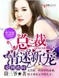 小说：爱到浓时，总裁情迷新宠，作者：蔚三爷