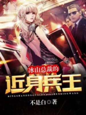 小说：冰山总裁的近身兵王，作者：不是白