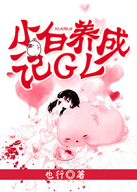 小说：小白养成记GL，作者：也行