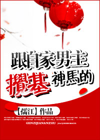 小说：跟自家男主搅基神马的，作者：孺江