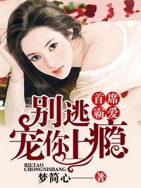 小说：首席霸爱：别逃，宠你上瘾，作者：梦简心