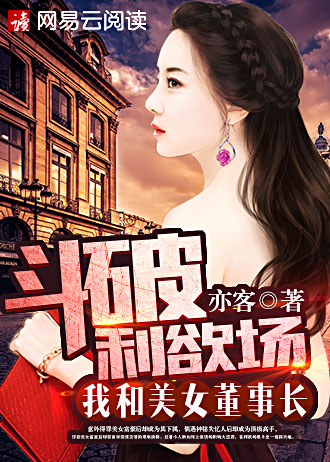 小说：斗破利欲场：我和美女董事长，作者：亦客