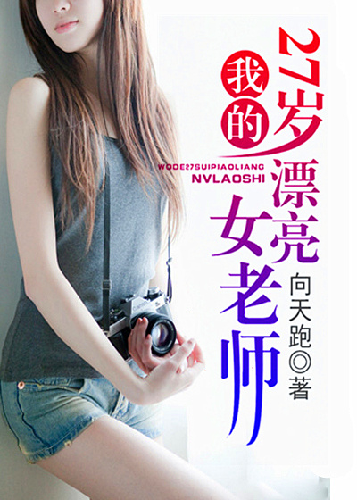 小说：我的27岁漂亮女老师，作者：向天跑