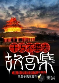 小说：千万不要去故宫集，作者：灵异专家王昙昙