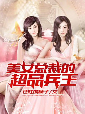 小说：美女总裁的超品兵王，作者：任性的狮子