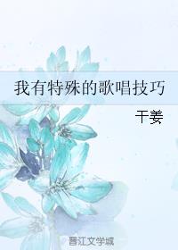 小说：我有特殊的歌唱技巧，作者：干姜