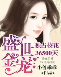 小说：盛世金宠：独占校花36500天，作者：小兽乖乖