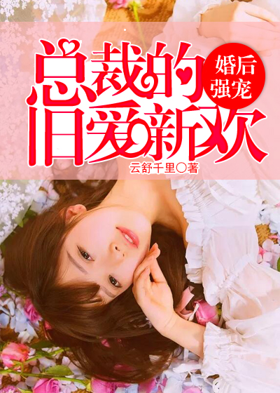 小说：婚后强宠，总裁的旧爱新欢，作者：云舒千里