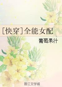 小说：全能女配[快穿]，作者：葡萄果汁