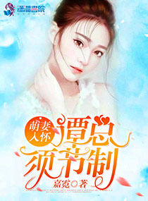 小说：萌妻入怀：谭总，须节制，作者：嘉霓