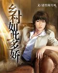小说：乡.村如此多.娇，作者：清竹闲月风
