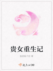 小说：贵女重生记，作者：饭团桃子控
