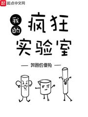 小说：我的疯狂实验室，作者：奔跑的傻兔