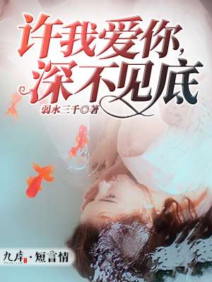 小说：许我爱你，深不见底，作者：弱水三千