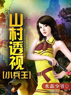 小说：山村透视小兵王，作者：水森少爷