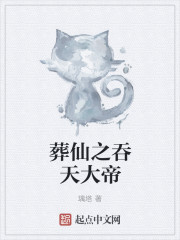 小说：葬仙之吞天大帝，作者：璃塔
