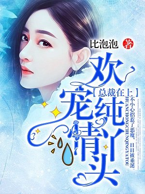 小说：总裁在上：欢宠纯情丫头！，作者：比泡泡