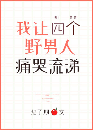 小说：我让四个野男人痛哭流涕，作者：纪子期