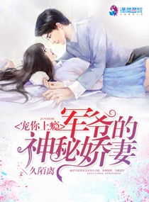 小说：宠你上瘾：军爷的神秘娇妻，作者：久陌离
