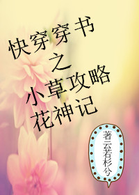 小说：快穿穿书之小草攻略花神记，作者：云若杉兮