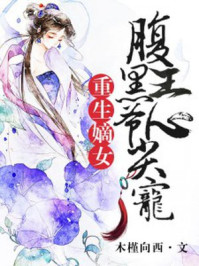 小说：重生嫡女：腹黑王爷心尖宠，作者：木槿向西