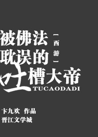 小说：[西游]被佛法耽误的吐槽大帝，作者：卞九欢