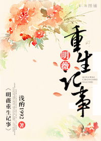 小说：明薇重生记事，作者：浅酌1992