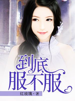 小说：到底服不服，作者：红玫瑰