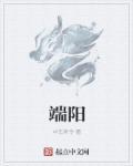 小说：端阳，作者：中车府令