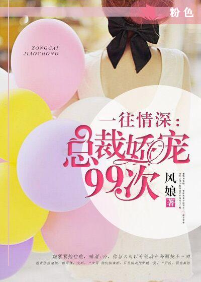 小说：一往情深：总裁娇宠99次，作者：风娘