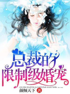 小说：总裁的限制级宠婚，作者：颜倾天下