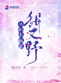 小说：他的小祖宗甜又野，作者：战西野