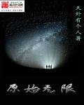 小说：原始无限，作者：天外有个人