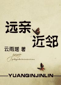 小说：远亲，近邻，作者：云雨瑶