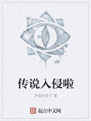 小说：传说入侵啦，作者：矛盾的橙子