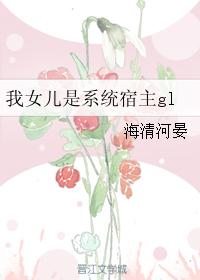 小说：我女儿是系统宿主gl，作者：海清河晏