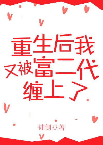 小说：重生后又被富二代缠上了，作者：袖侧