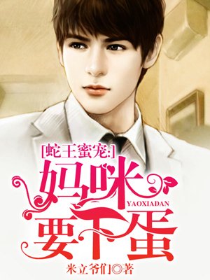 小说：蛇王蜜宠：妈咪要下蛋，作者：米立爷们