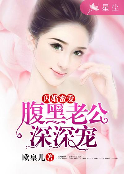 小说：闪婚蜜爱：腹黑老公深深宠，作者：欧皇儿