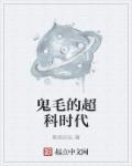 小说：鬼毛的超科时代，作者：登高临仙