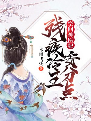 小说：空间神医妃：残疾冷王安分点！，作者：木雨飞扬